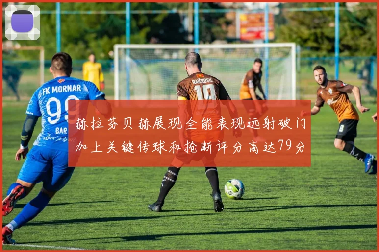 赫拉芬贝赫展现全能表现远射破门加上关键传球和抢断评分高达79分