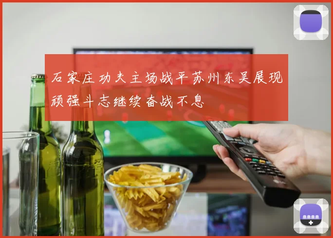 石家庄功夫主场战平苏州东吴展现顽强斗志继续奋战不息