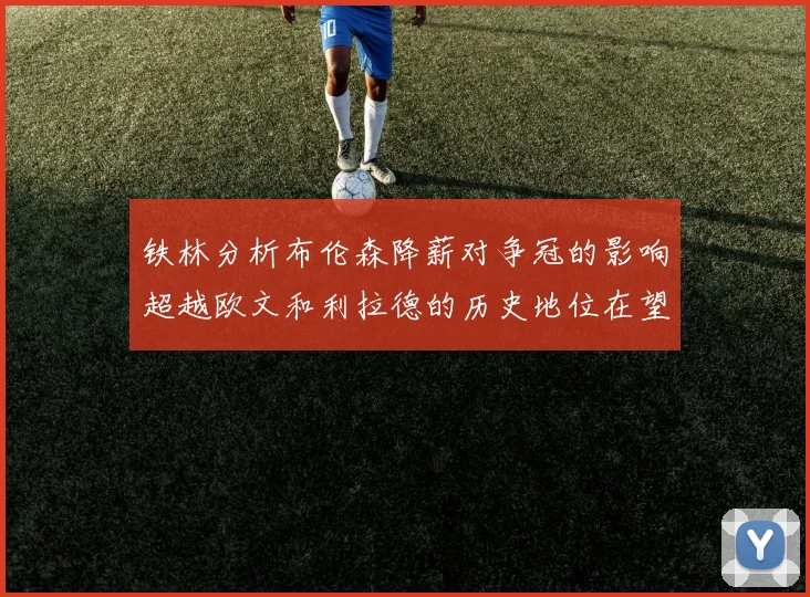 铁林分析布伦森降薪对争冠的影响超越欧文和利拉德的历史地位在望