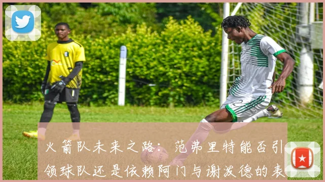 火箭队未来之路：范弗里特能否引领球队还是依赖阿门与谢泼德的表现