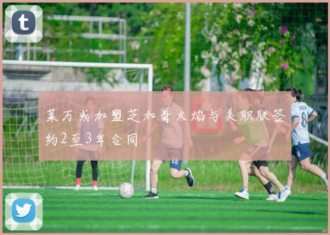 莱万或加盟芝加哥火焰与美职联签约2至3年合同
